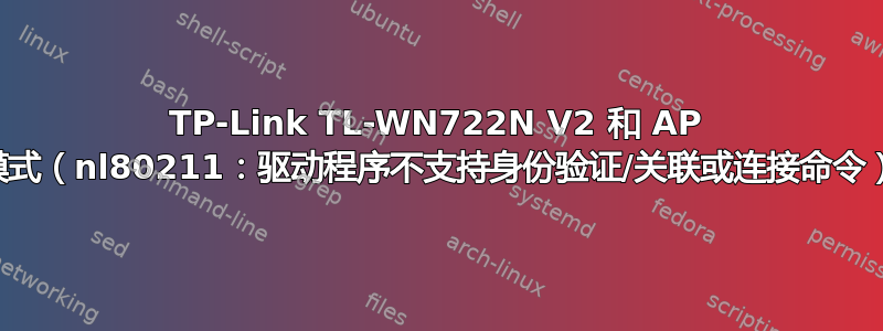 TP-Link TL-WN722N V2 和 AP 模式（nl80211：驱动程序不支持身份验证/关联或连接命令）