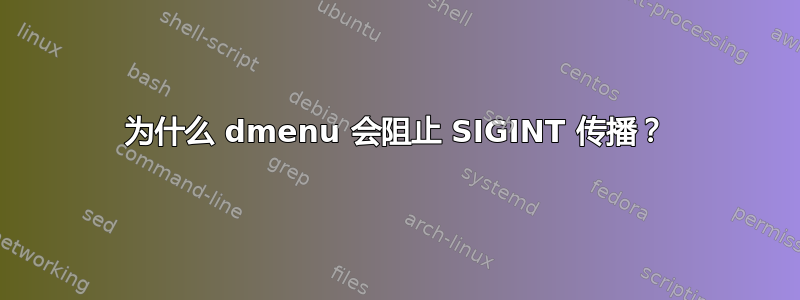 为什么 dmenu 会阻止 SIGINT 传播？