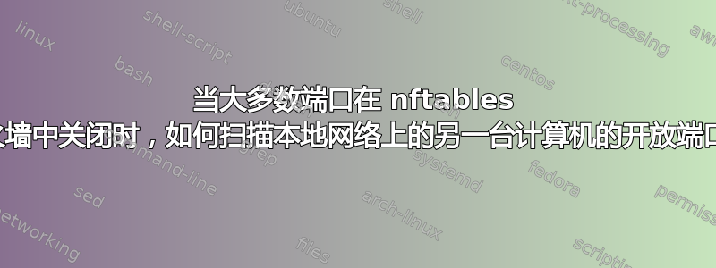 当大多数端口在 nftables 防火墙中关闭时，如何扫描本地网络上的另一台计算机的开放端口？