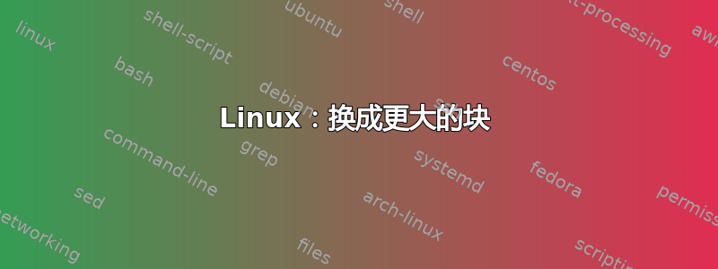 Linux：换成更大的块