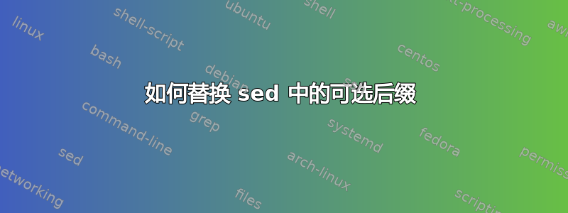 如何替换 sed 中的可选后缀