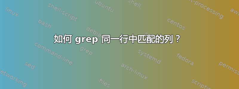 如何 grep 同一行中匹配的列？