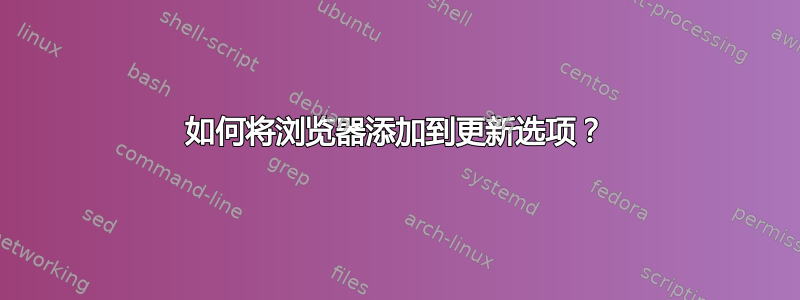 如何将浏览器添加到更新选项？