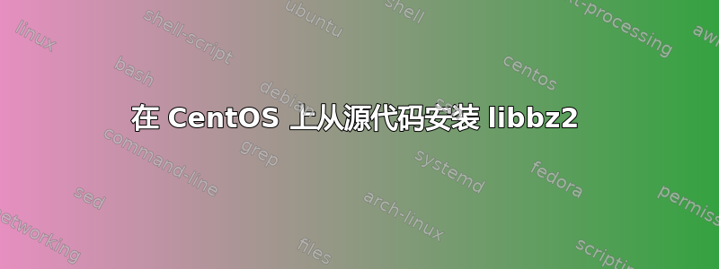 在 CentOS 上从源代码安装 libbz2