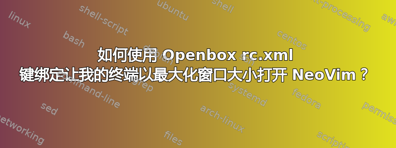 如何使用 Openbox rc.xml 键绑定让我的终端以最大化窗口大小打开 NeoVim？