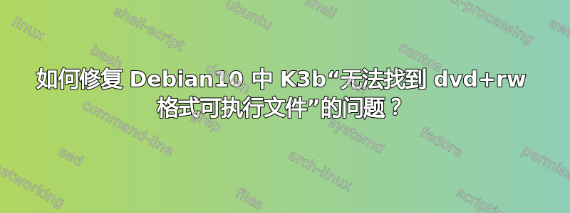 如何修复 Debian10 中 K3b“无法找到 dvd+rw 格式可执行文件”的问题？