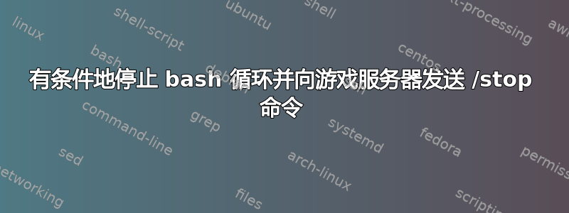 有条件地停止 bash 循环并向游戏服务器发送 /stop 命令