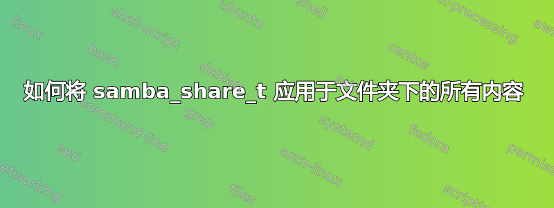 如何将 samba_share_t 应用于文件夹下的所有内容