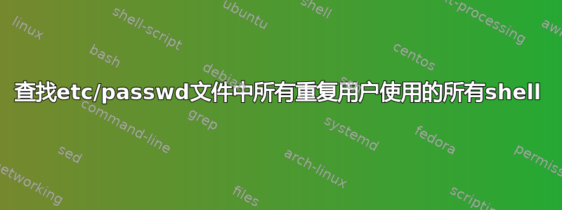 查找etc/passwd文件中所有重复用户使用的所有shell