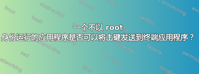 一个不以 root 身份运行的应用程序是否可以将击键发送到终端应用程序？