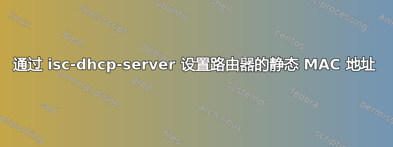 通过 isc-dhcp-server 设置路由器的静态 MAC 地址