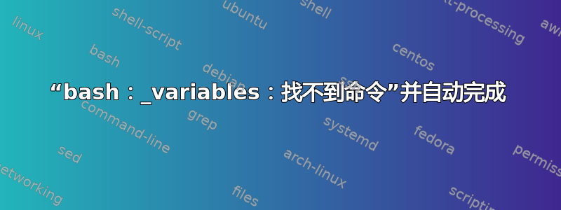 “bash：_variables：找不到命令”并自动完成