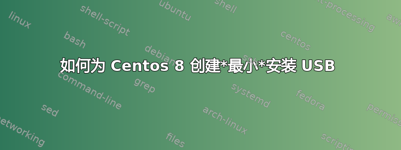 如何为 Centos 8 创建*最小*安装 USB