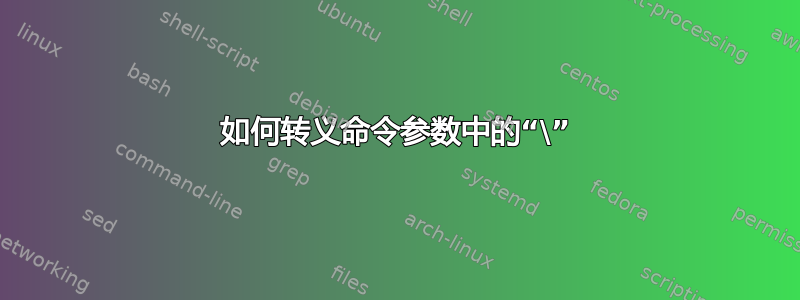 如何转义命令参数中的“\”