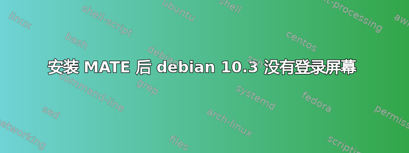 安装 MATE 后 debian 10.3 没有登录屏幕