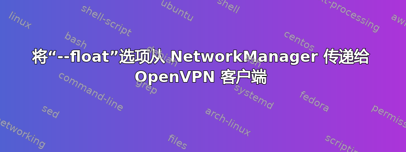 将“--float”选项从 NetworkManager 传递给 OpenVPN 客户端