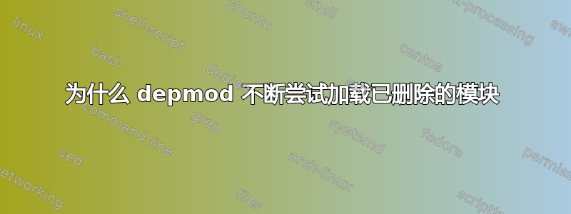 为什么 depmod 不断尝试加载已删除的模块