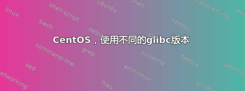 CentOS，使用不同的glibc版本