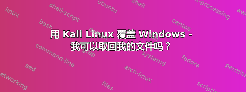 用 Kali Linux 覆盖 Windows - 我可以取回我的文件吗？