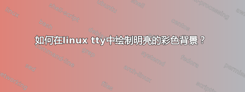 如何在linux tty中绘制明亮的彩色背景？