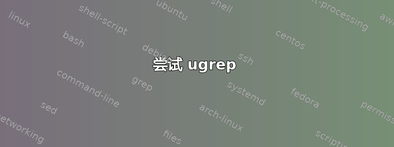 尝试 ugrep