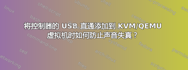 将控制器的 USB 直通添加到 KVM/QEMU 虚拟机时如何防止声音失真？