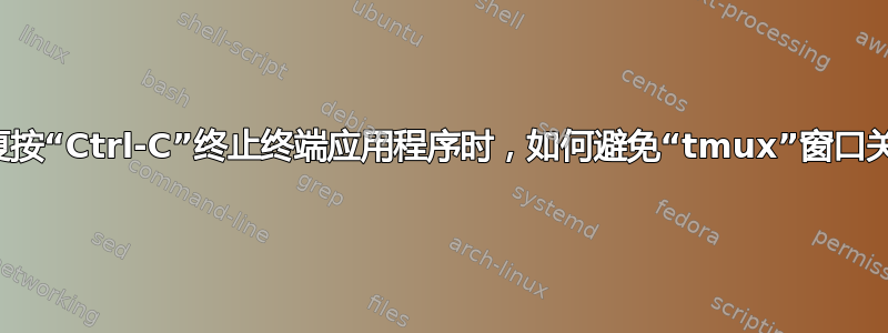 当重复按“Ctrl-C”终止终端应用程序时，如何避免“tmux”窗口关闭？