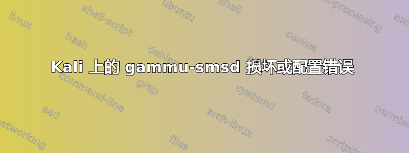 Kali 上的 gammu-smsd 损坏或配置错误