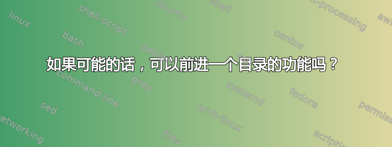 如果可能的话，可以前进一个目录的功能吗？