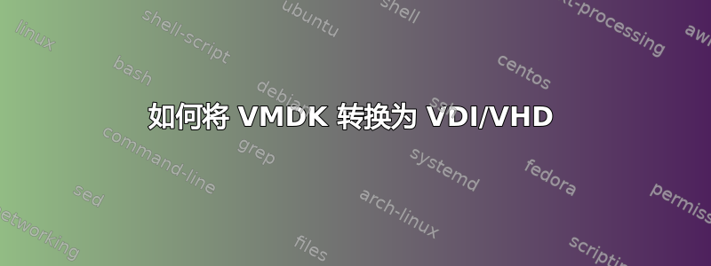 如何将 VMDK 转换为 VDI/VHD