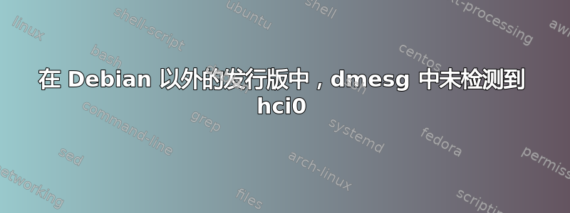 在 Debian 以外的发行版中，dmesg 中未检测到 hci0