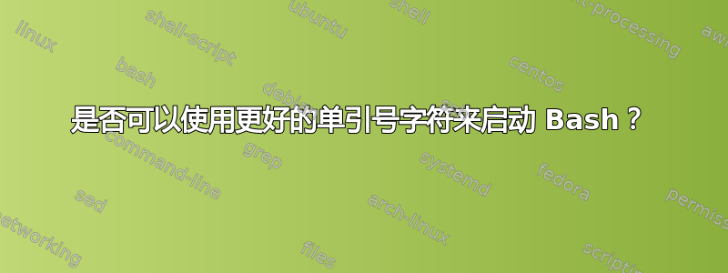 是否可以使用更好的单引号字符来启动 Bash？