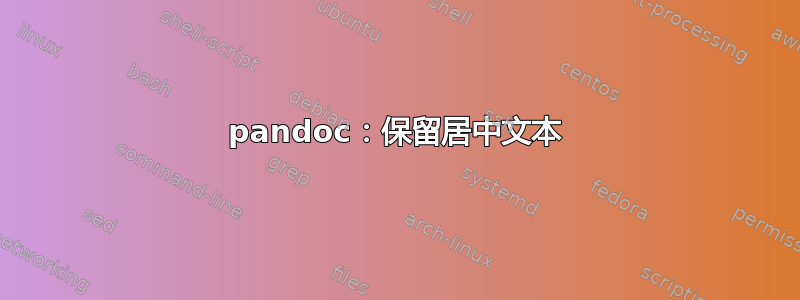 pandoc：保留居中文本