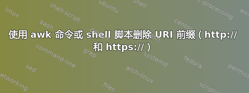 使用 awk 命令或 shell 脚本删除 URI 前缀（http:// 和 https://）