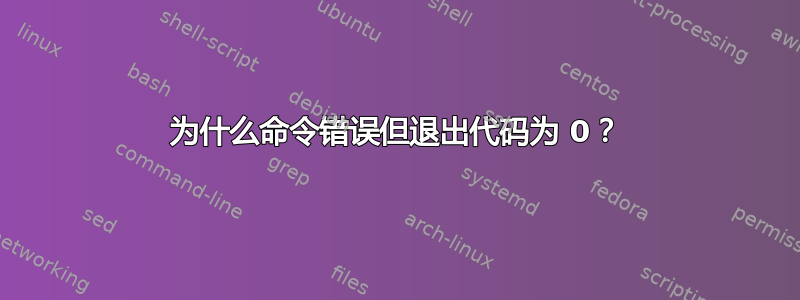 为什么命令错误但退出代码为 0？