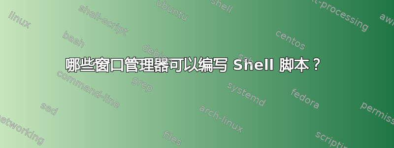 哪些窗口管理器可以编写 Shell 脚本？