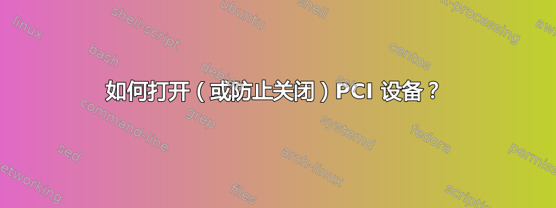 如何打开（或防止关闭）PCI 设备？