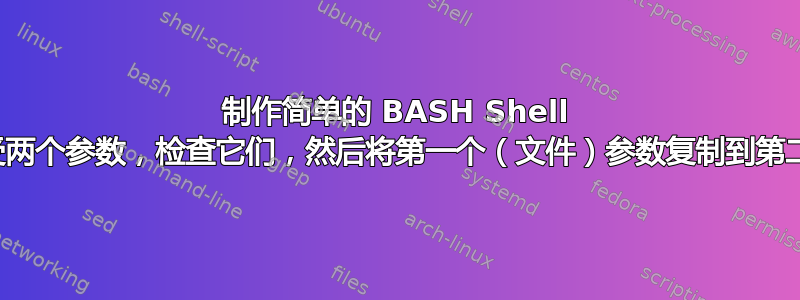 制作简单的 BASH Shell 脚本，该脚本接受两个参数，检查它们，然后将第一个（文件）参数复制到第二个（目录）参数