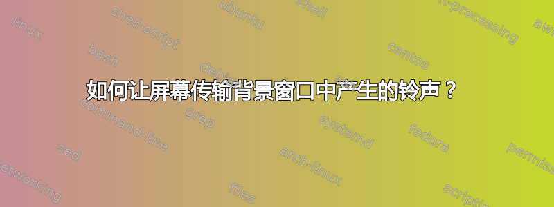 如何让屏幕传输背景窗口中产生的铃声？