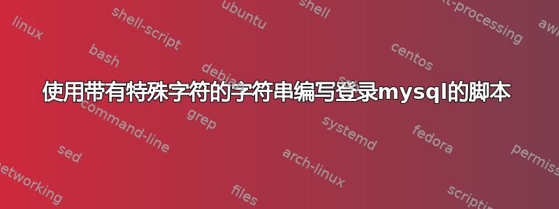 使用带有特殊字符的字符串编写登录mysql的脚本