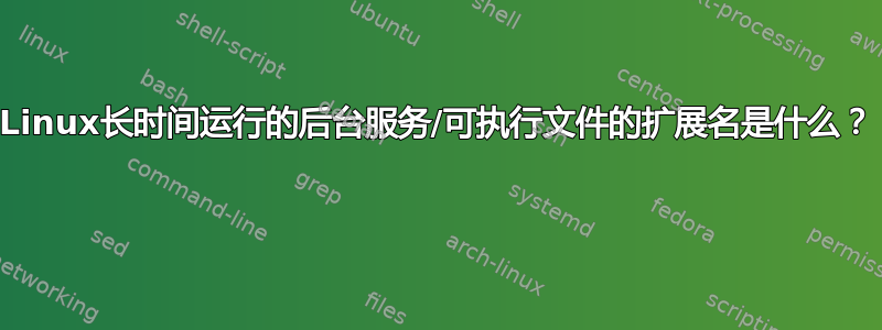 Linux长时间运行的后台服务/可执行文件的扩展名是什么？ 