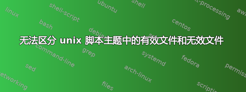 无法区分 unix 脚本主题中的有效文件和无效文件