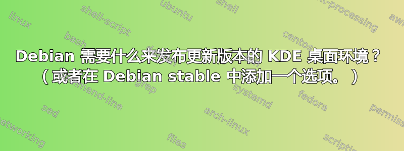 Debian 需要什么来发布更新版本的 KDE 桌面环境？ （或者在 Debian stable 中添加一个选项。）