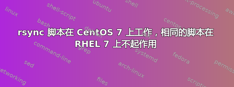 rsync 脚本在 CentOS 7 上工作，相同的脚本在 RHEL 7 上不起作用