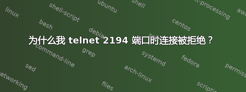 为什么我 telnet 2194 端口时连接被拒绝？