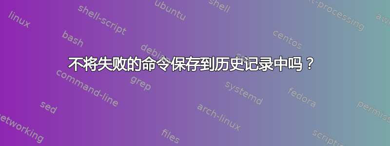 不将失败的命令保存到历史记录中吗？