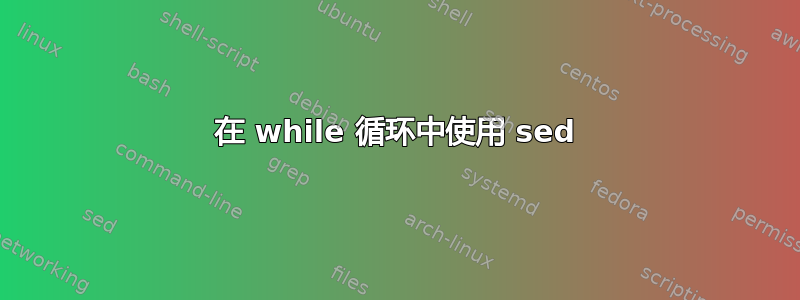 在 while 循环中使用 sed