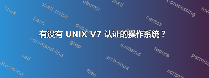 有没有 UNIX V7 认证的操作系统？