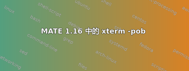 MATE 1.16 中的 xterm -pob