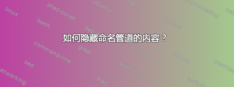 如何隐藏命名管道的内容？